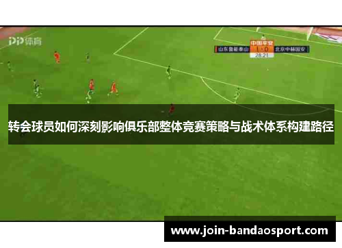 转会球员如何深刻影响俱乐部整体竞赛策略与战术体系构建路径