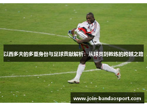 以西多夫的多重身份与足球贡献解析：从球员到教练的跨越之路