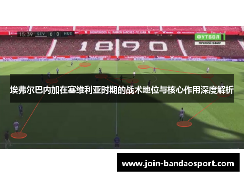 埃弗尔巴内加在塞维利亚时期的战术地位与核心作用深度解析