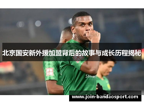 北京国安新外援加盟背后的故事与成长历程揭秘