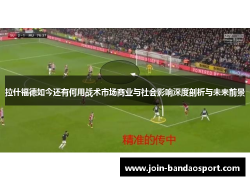 拉什福德如今还有何用战术市场商业与社会影响深度剖析与未来前景