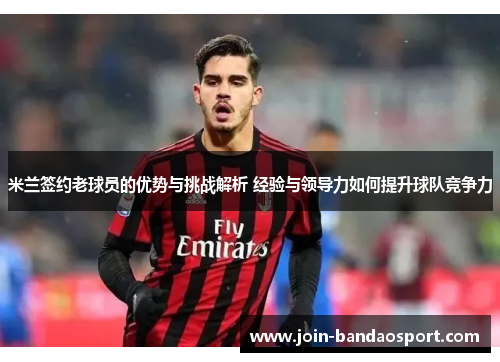 米兰签约老球员的优势与挑战解析 经验与领导力如何提升球队竞争力