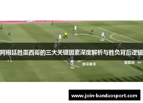 阿根廷胜墨西哥的三大关键因素深度解析与胜负背后逻辑