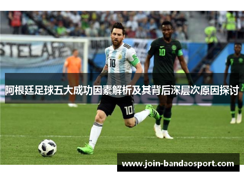 阿根廷足球五大成功因素解析及其背后深层次原因探讨