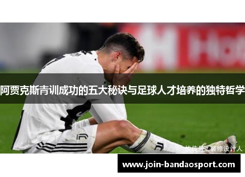 阿贾克斯青训成功的五大秘诀与足球人才培养的独特哲学 阿贾克斯青训成功的五大秘诀与足球人才培养的独特哲学