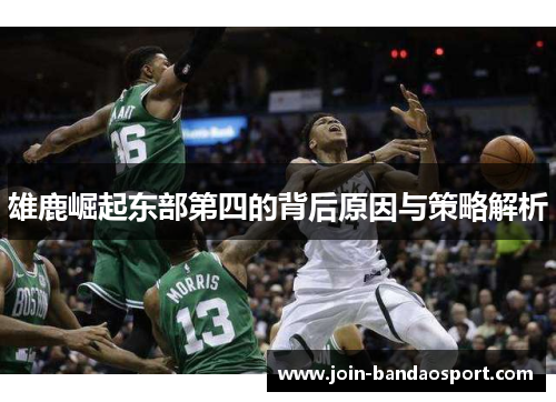 雄鹿崛起东部第四的背后原因与策略解析