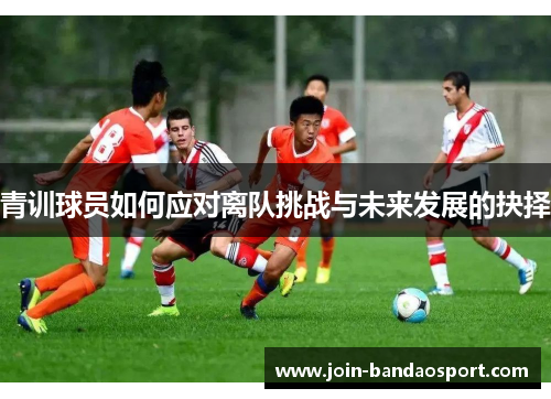 青训球员如何应对离队挑战与未来发展的抉择
