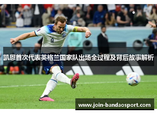 凯恩首次代表英格兰国家队出场全过程及背后故事解析