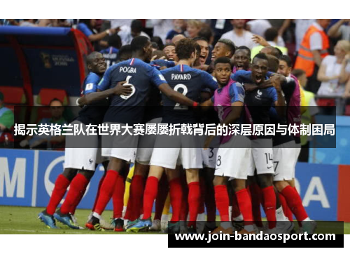 揭示英格兰队在世界大赛屡屡折戟背后的深层原因与体制困局 揭示英格兰队在世界大赛屡屡折戟背后的深层原因与体制困局