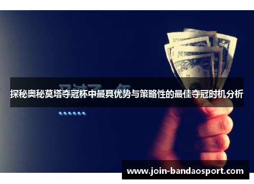 探秘奥秘莫塔夺冠杯中最具优势与策略性的最佳夺冠时机分析 探秘奥秘莫塔夺冠杯中最具优势与策略性的最佳夺冠时机分析