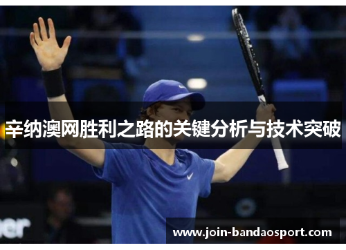 辛纳澳网胜利之路的关键分析与技术突破 辛纳澳网胜利之路的关键分析与技术突破