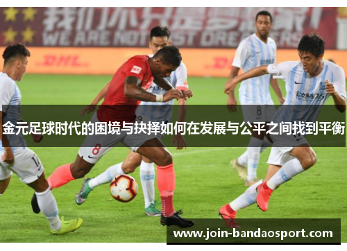 金元足球时代的困境与抉择如何在发展与公平之间找到平衡