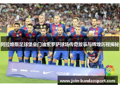 阿拉维斯足球堡垒门迪索罗萨球场传奇故事与辉煌历程揭秘 阿拉维斯足球堡垒门迪索罗萨球场传奇故事与辉煌历程揭秘