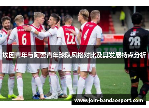埃因青年与阿贾青年球队风格对比及其发展特点分析 埃因青年与阿贾青年球队风格对比及其发展特点分析