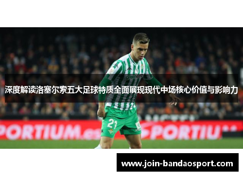 深度解读洛塞尔索五大足球特质全面展现现代中场核心价值与影响力 深度解读洛塞尔索五大足球特质全面展现现代中场核心价值与影响力