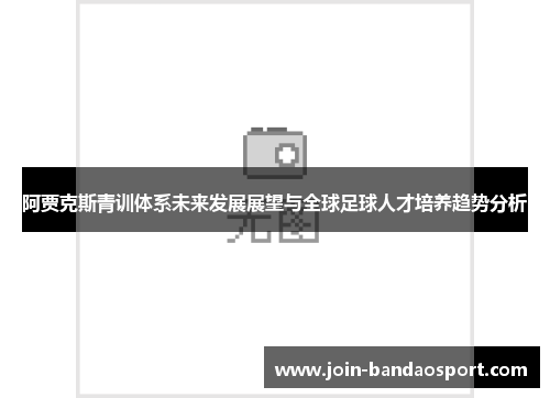 阿贾克斯青训体系未来发展展望与全球足球人才培养趋势分析