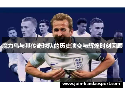魔力鸟与其传奇球队的历史演变与辉煌时刻回顾