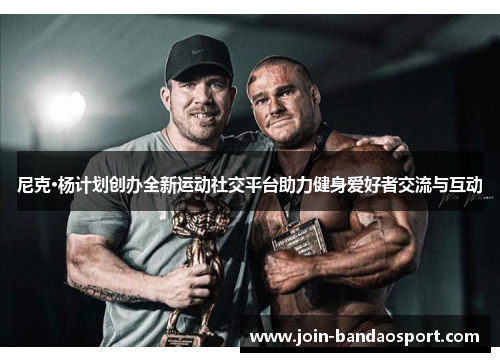 尼克·杨计划创办全新运动社交平台助力健身爱好者交流与互动 尼克·杨计划创办全新运动社交平台助力健身爱好者交流与互动